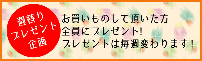 お買い物をしていただいた方全員に 週替わりでプレゼント!